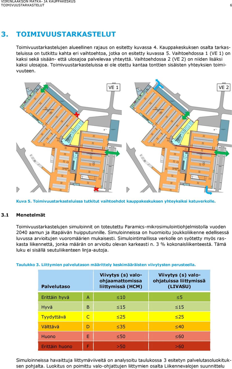 Vaihtoehdossa 2 (VE 2) on niiden lisäksi kaksi ulosajoa. Toimivuustarkasteluissa ei ole otettu kantaa tonttien sisäisten yhteyksien toimivuuteen. VE 1 VE 2 Kuva 5.