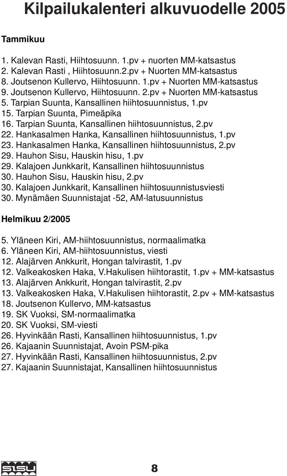 pv 22. Hankasalmen Hanka, Kansallinen hiihtosuunnistus, 1.pv 23. Hankasalmen Hanka, Kansallinen hiihtosuunnistus, 2.pv 29. Hauhon Sisu, Hauskin hisu, 1.pv 29. Kalajoen Junkkarit, Kansallinen hiihtosuunnistus 30.