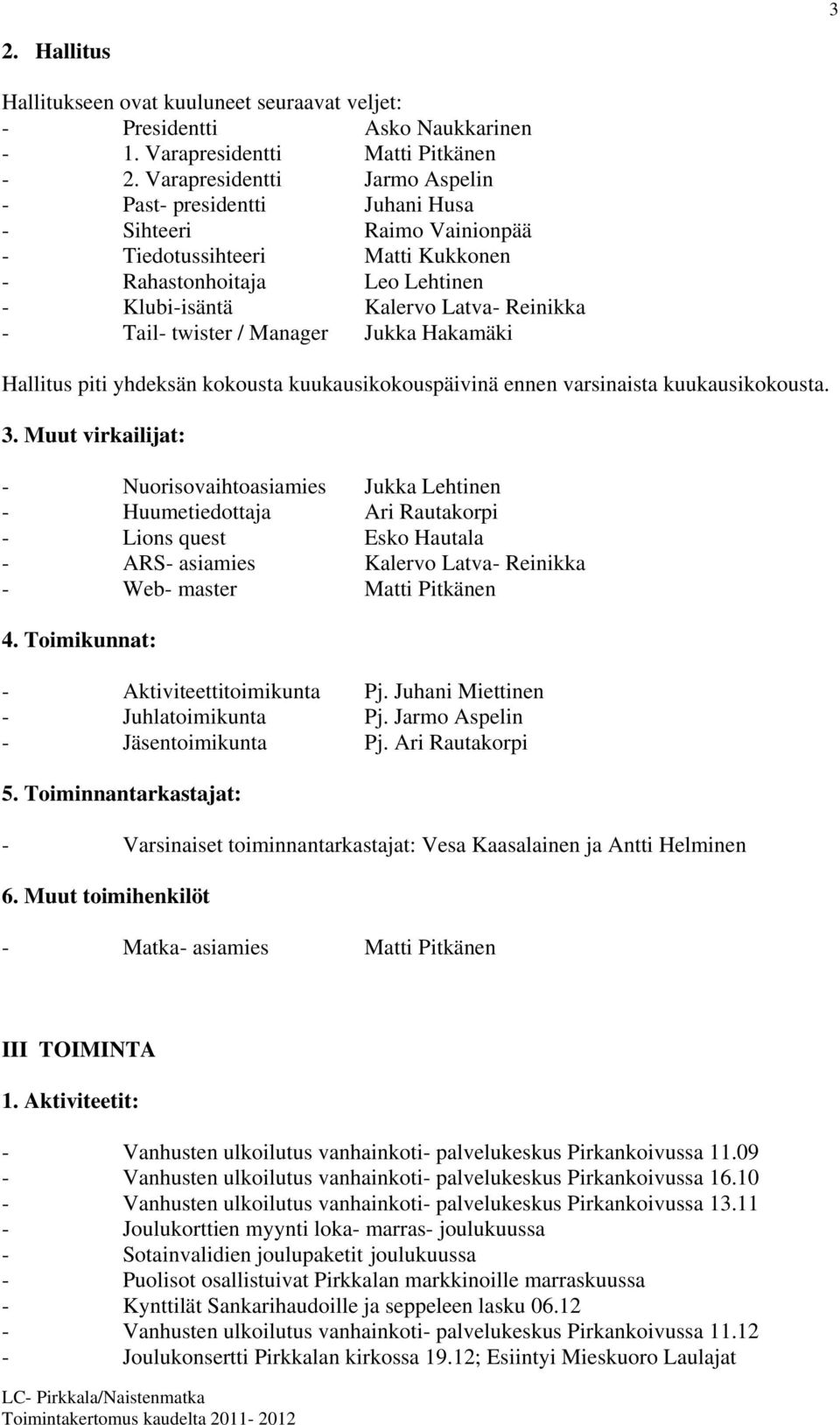 Tail- twister / Manager Jukka Hakamäki Hallitus piti yhdeksän kokousta kuukausikokouspäivinä ennen varsinaista kuukausikokousta. 3.