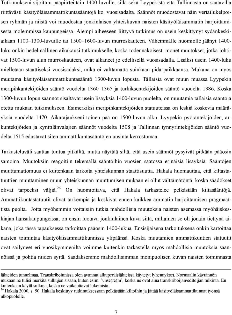 Aiempi aiheeseen liittyvä tutkimus on usein keskittynyt sydänkeskiaikaan 1100 1300-luvuille tai 1500 1600-luvun murroskauteen.