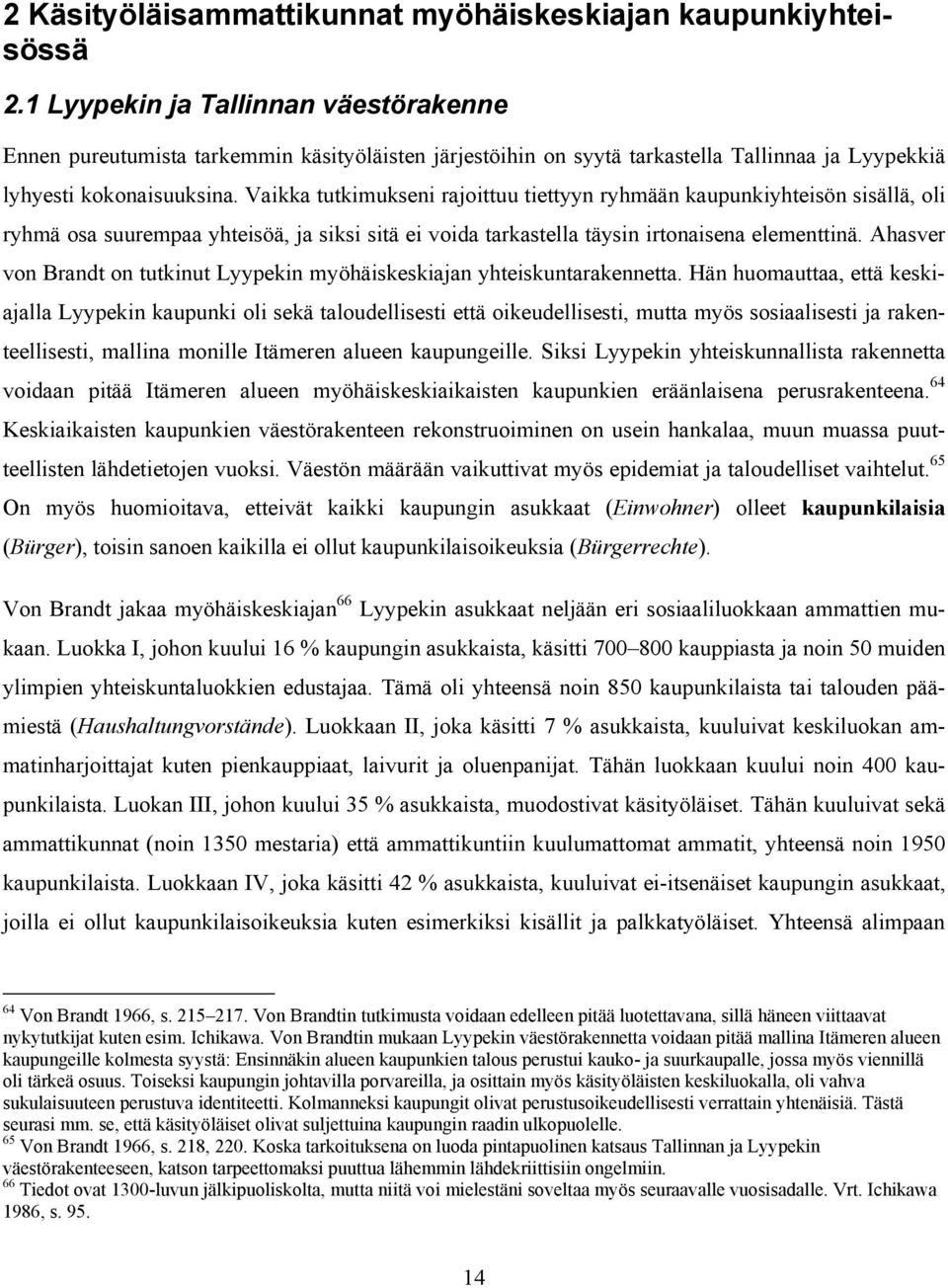 Vaikka tutkimukseni rajoittuu tiettyyn ryhmään kaupunkiyhteisön sisällä, oli ryhmä osa suurempaa yhteisöä, ja siksi sitä ei voida tarkastella täysin irtonaisena elementtinä.