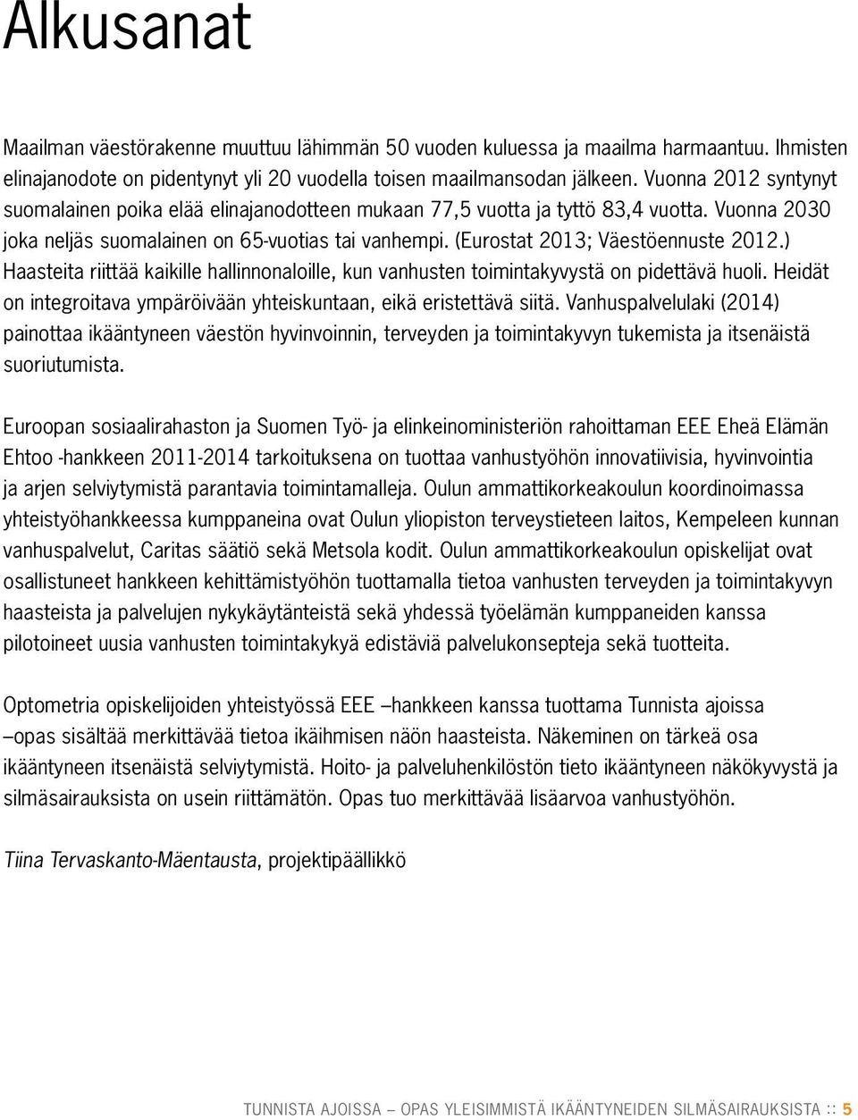 (Eurostat 2013; Väestöennuste 2012.) Haasteita riittää kaikille hallinnonaloille, kun vanhusten toimintakyvystä on pidettävä huoli.