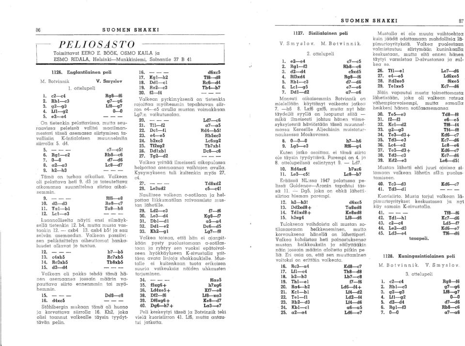 Smyslov Rg8-f6 g7-g6 L18-g7 0-0 On tietenkin pelattavissa, mutta seuraavissa peleissä valitsi maailma:-lmestari tässä asemassa siirtymisen tavallisiin K-intialaisen muunnelmiin siirrolla 5. d4. 5. --- c7-c5!