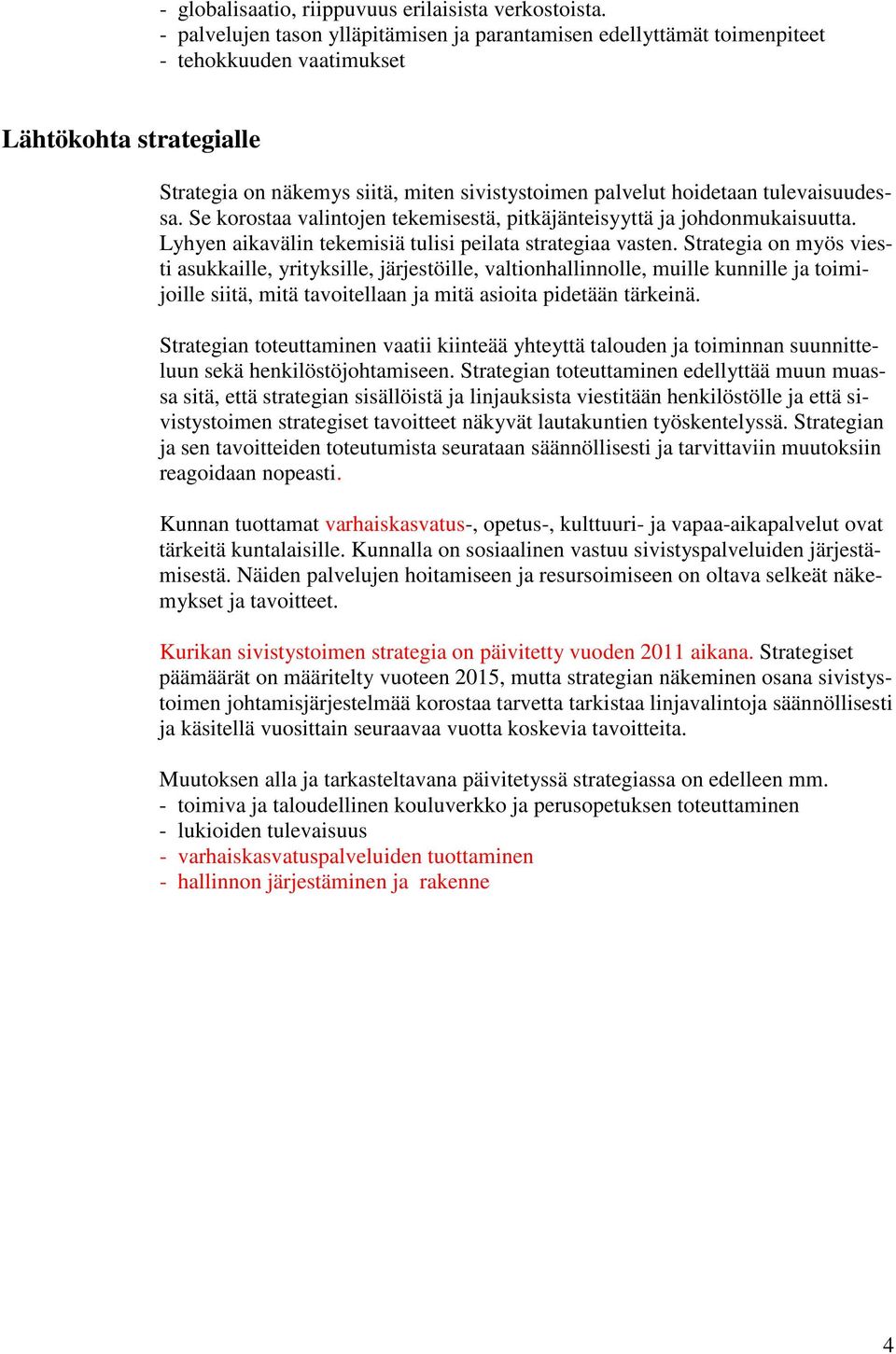 tulevaisuudessa. Se korostaa valintojen tekemisestä, pitkäjänteisyyttä ja johdonmukaisuutta. Lyhyen aikavälin tekemisiä tulisi peilata strategiaa vasten.