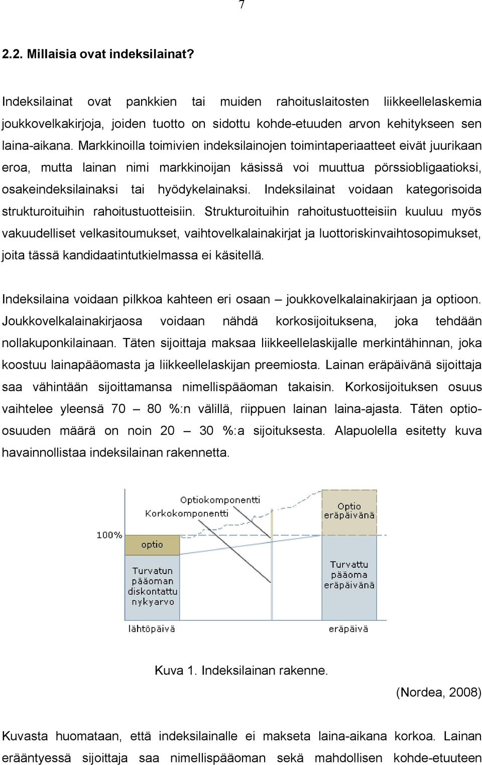 Markkinoilla toimivien indeksilainojen toimintaperiaatteet eivät juurikaan eroa, mutta lainan nimi markkinoijan käsissä voi muuttua pörssiobligaatioksi, osakeindeksilainaksi tai hyödykelainaksi.