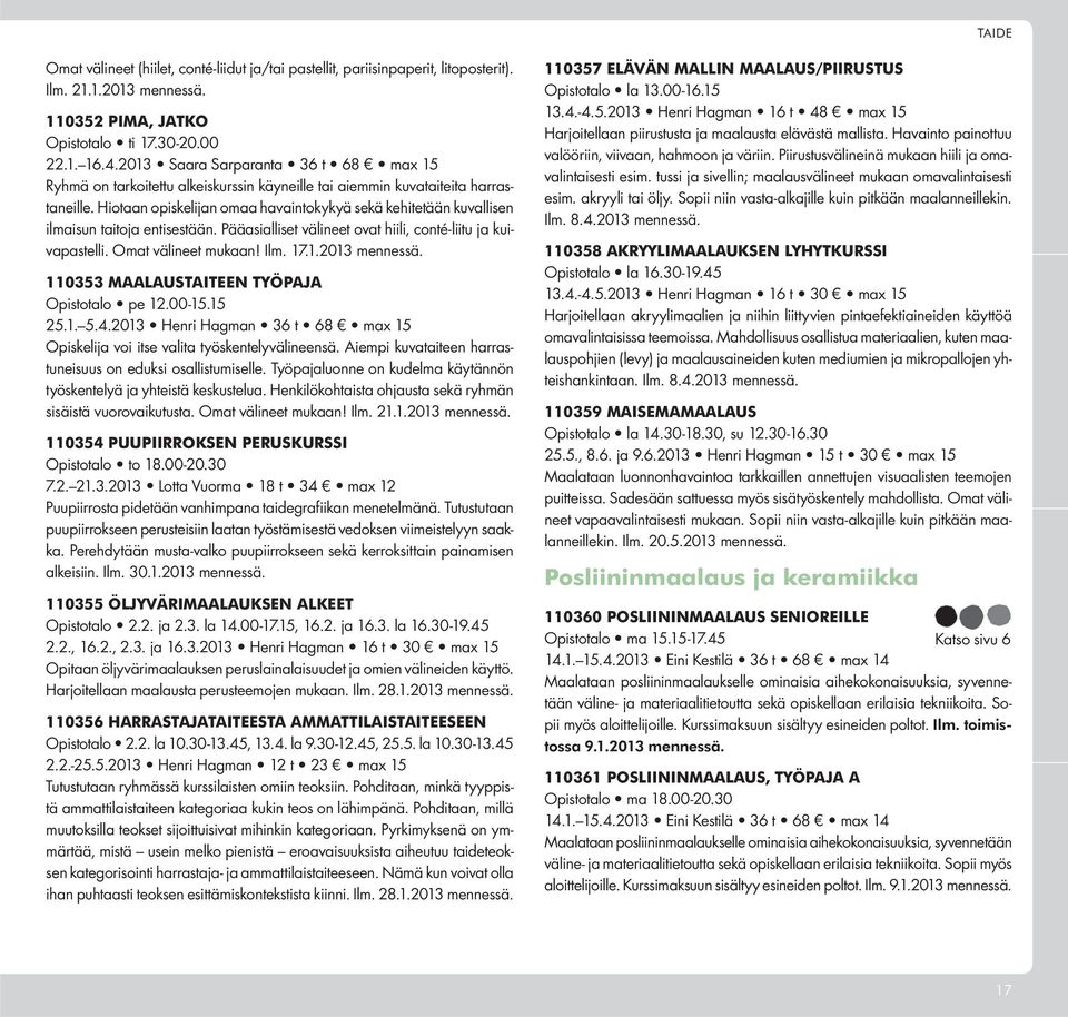 Hiotaan opiskelijan omaa havaintokykyä sekä kehitetään kuvallisen ilmaisun taitoja entisestään. Pääasialliset välineet ovat hiili, conté-liitu ja kuivapastelli. Omat välineet mukaan! Ilm. 17