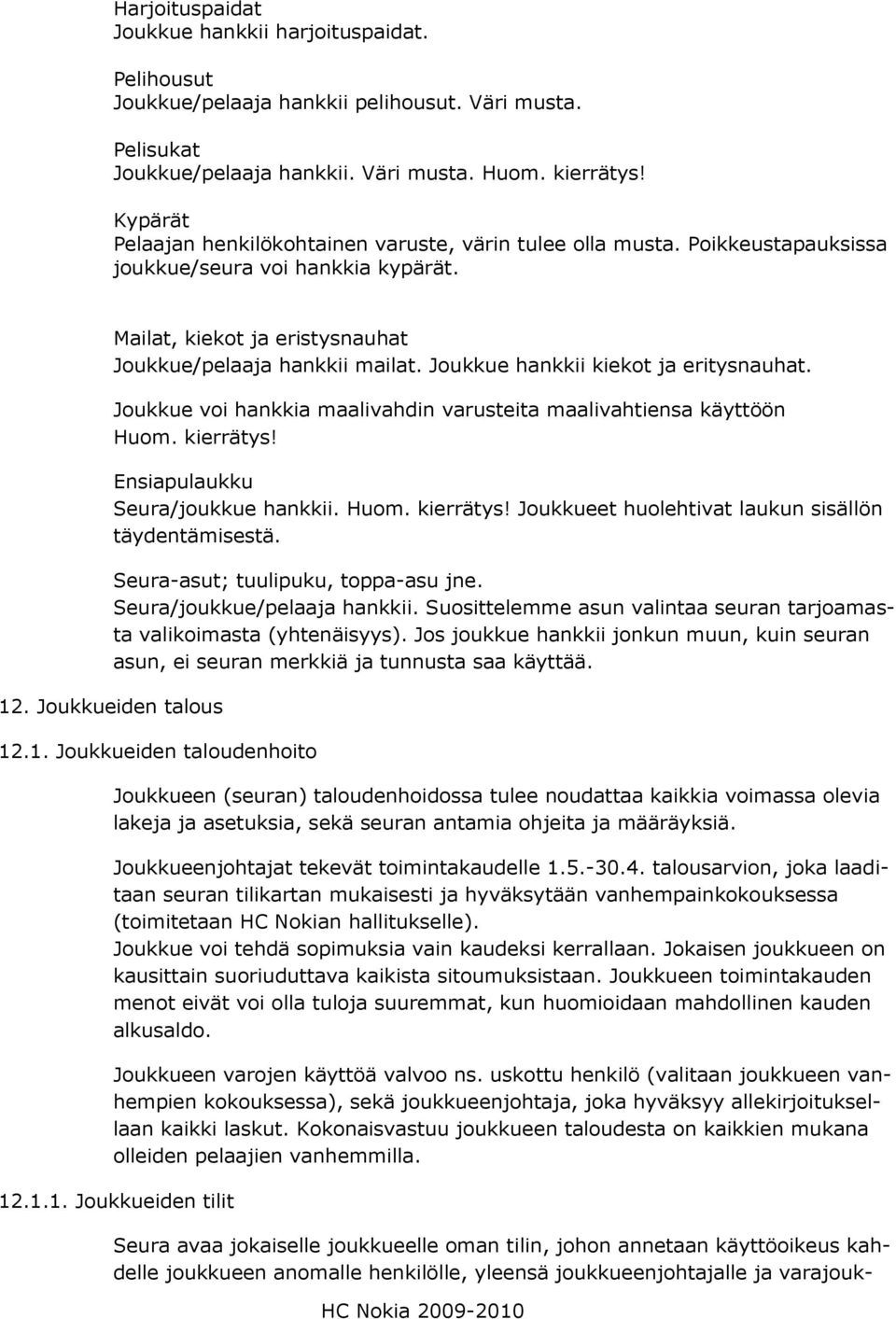 Joukkue hankkii kiekot ja eritysnauhat. Joukkue voi hankkia maalivahdin varusteita maalivahtiensa käyttöön Huom. kierrätys! Ensiapulaukku Seura/joukkue hankkii. Huom. kierrätys! Joukkueet huolehtivat laukun sisällön täydentämisestä.