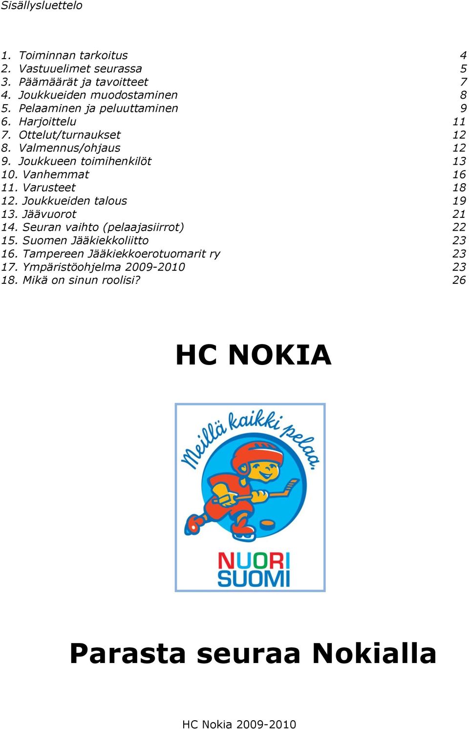Vanhemmat 16 11. Varusteet 18 12. Joukkueiden talous 19 13. Jäävuorot 21 14. Seuran vaihto (pelaajasiirrot) 22 15.