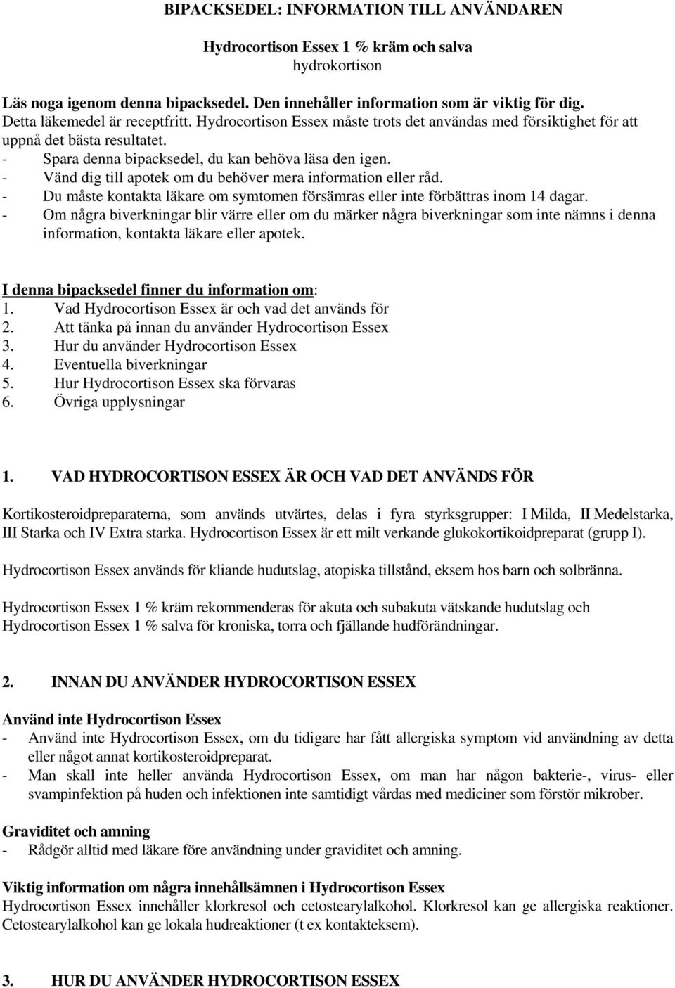 - Vänd dig till apotek om du behöver mera information eller råd. - Du måste kontakta läkare om symtomen försämras eller inte förbättras inom 14 dagar.