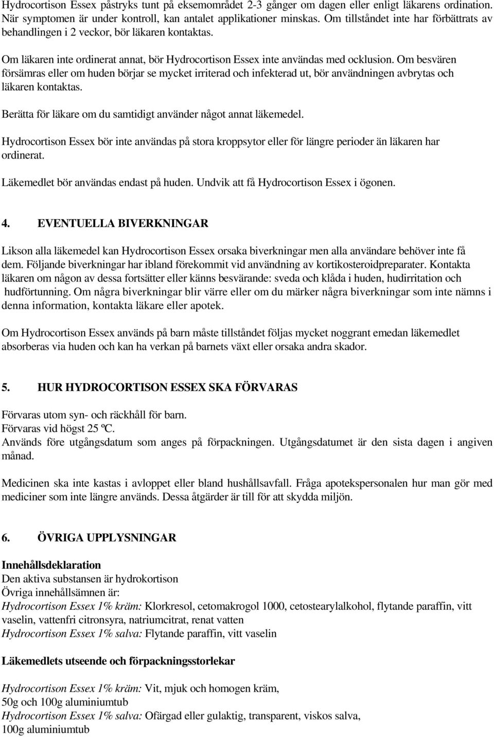 Om besvären försämras eller om huden börjar se mycket irriterad och infekterad ut, bör användningen avbrytas och läkaren kontaktas. Berätta för läkare om du samtidigt använder något annat läkemedel.