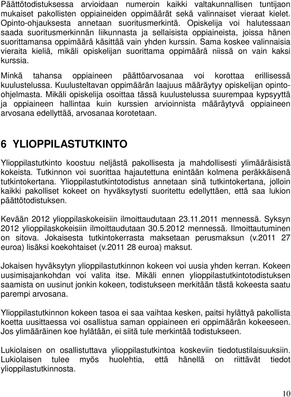 Sama koskee valinnaisia vieraita kieliä, mikäli opiskelijan suorittama oppimäärä niissä on vain kaksi kurssia. Minkä tahansa oppiaineen päättöarvosanaa voi korottaa erillisessä kuulustelussa.