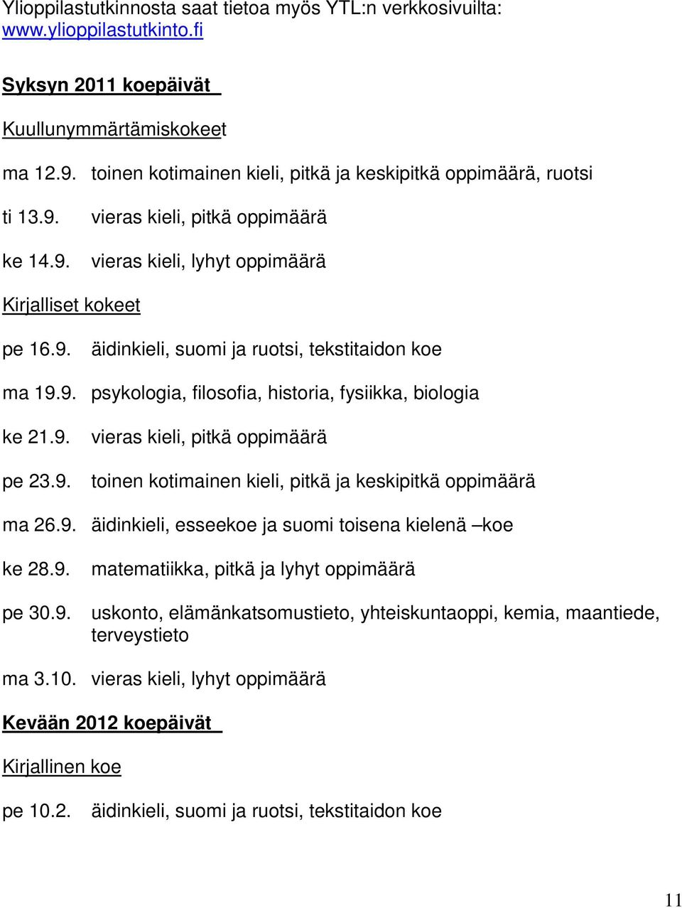 9. psykologia, filosofia, historia, fysiikka, biologia ke 21.9. vieras kieli, pitkä oppimäärä pe 23.9. toinen kotimainen kieli, pitkä ja keskipitkä oppimäärä ma 26.9. äidinkieli, esseekoe ja suomi toisena kielenä koe ke 28.