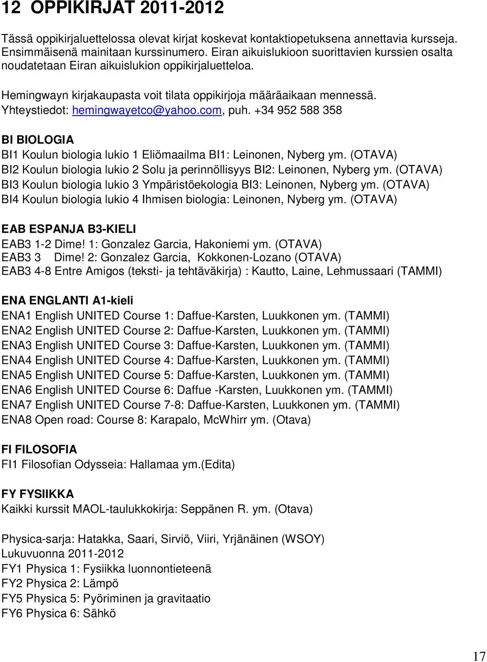 Yhteystiedot: hemingwayetco@yahoo.com, puh. +34 952 588 358 BI BIOLOGIA BI1 Koulun biologia lukio 1 Eliömaailma BI1: Leinonen, Nyberg ym.