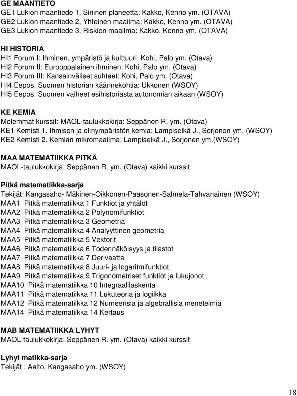 (Otava) HI2 Forum II: Eurooppalainen ihminen: Kohi, Palo ym. (Otava) HI3 Forum III: Kansainväliset suhteet: Kohi, Palo ym. (Otava) HI4 Eepos. Suomen historian käännekohtia: Ukkonen (WSOY) HI5 Eepos.