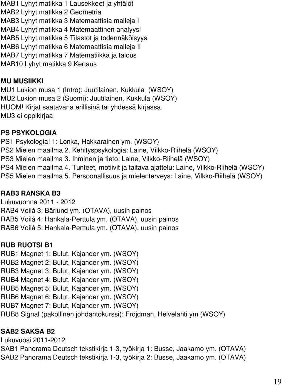 (WSOY) MU2 Lukion musa 2 (Suomi): Juutilainen, Kukkula (WSOY) HUOM! Kirjat saatavana erillisinä tai yhdessä kirjassa. MU3 ei oppikirjaa PS PSYKOLOGIA PS1 Psykologia! 1: Lonka, Hakkarainen ym.