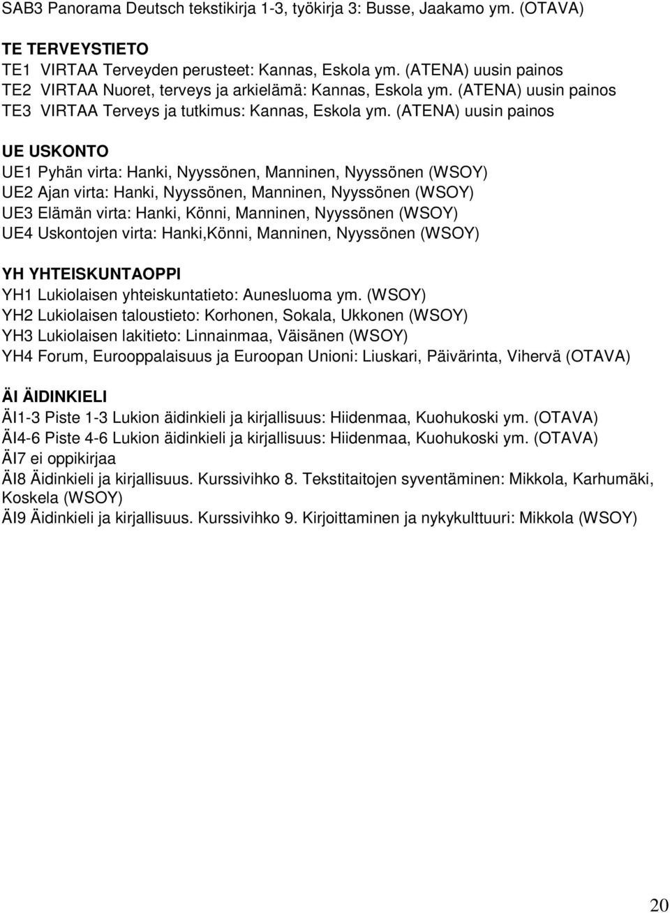 (ATENA) uusin painos UE USKONTO UE1 Pyhän virta: Hanki, Nyyssönen, Manninen, Nyyssönen (WSOY) UE2 Ajan virta: Hanki, Nyyssönen, Manninen, Nyyssönen (WSOY) UE3 Elämän virta: Hanki, Könni, Manninen,