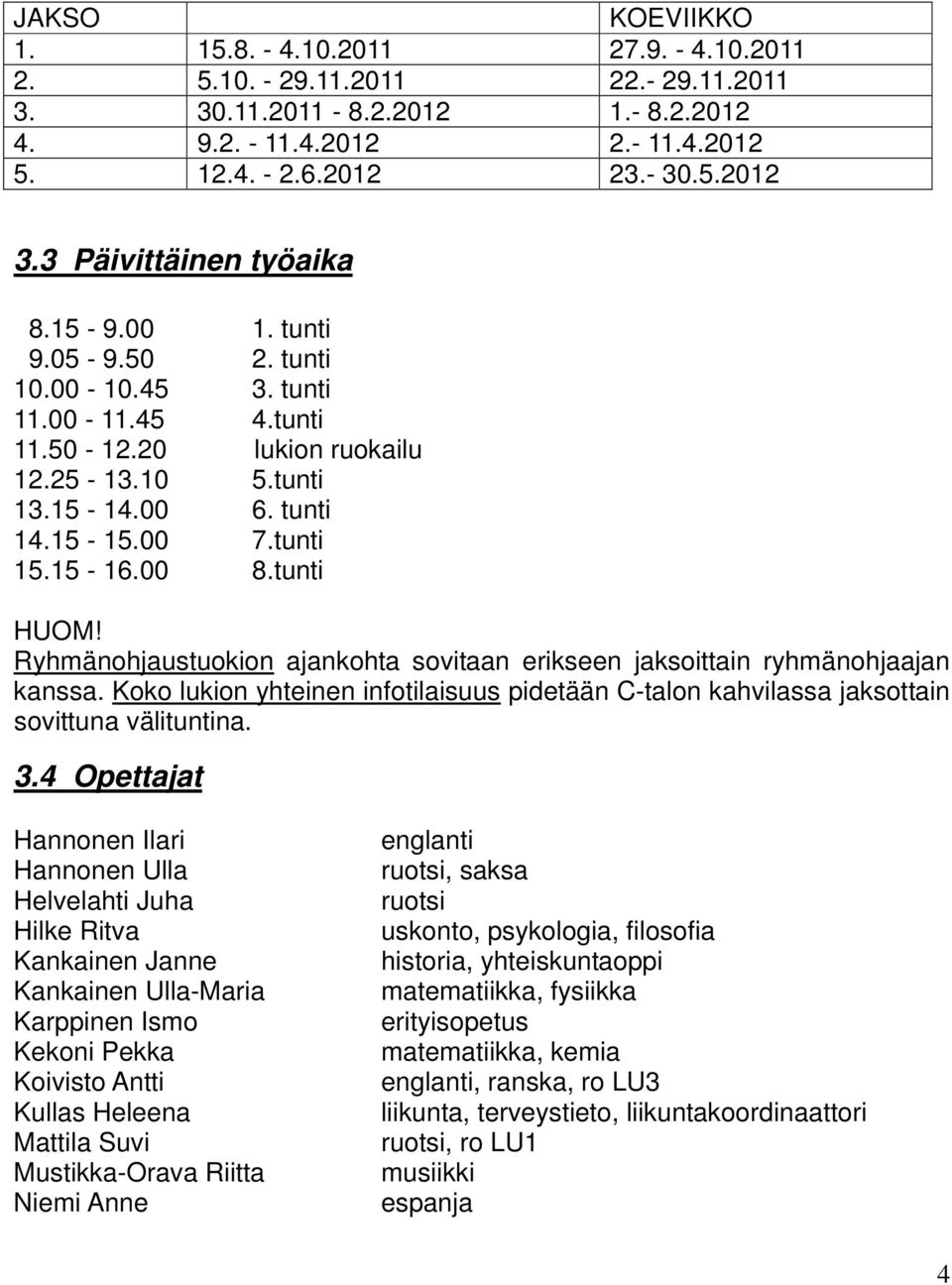 00 8.tunti HUOM! Ryhmänohjaustuokion ajankohta sovitaan erikseen jaksoittain ryhmänohjaajan kanssa. Koko lukion yhteinen infotilaisuus pidetään C-talon kahvilassa jaksottain sovittuna välituntina. 3.