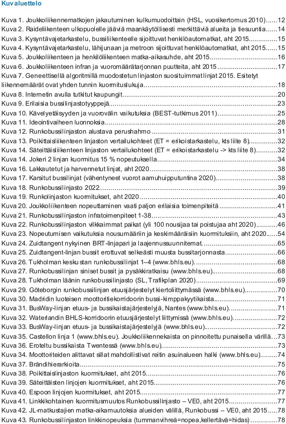 Kysyntävajetarkastelu, lähijunaan ja metroon sijoittuvat henkilöautomatkat, aht 2015...15 Kuva 5. Joukkoliikenteen ja henkilöliikenteen matka-aikasuhde, aht 2015...16 Kuva 6.