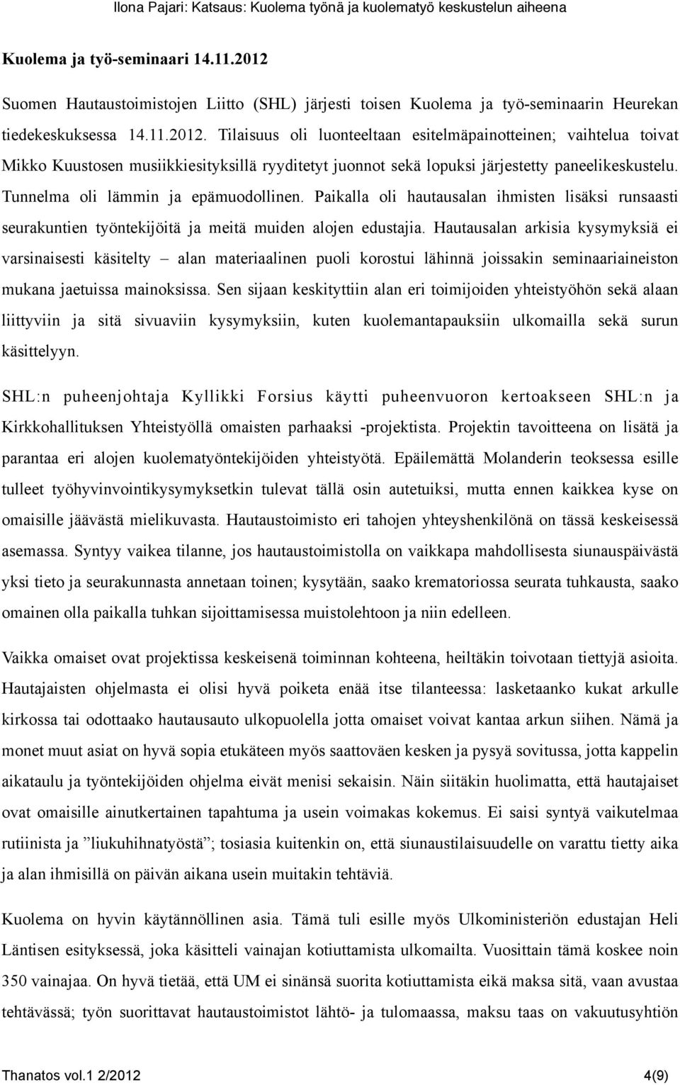 Tilaisuus oli luonteeltaan esitelmäpainotteinen; vaihtelua toivat Mikko Kuustosen musiikkiesityksillä ryyditetyt juonnot sekä lopuksi järjestetty paneelikeskustelu.