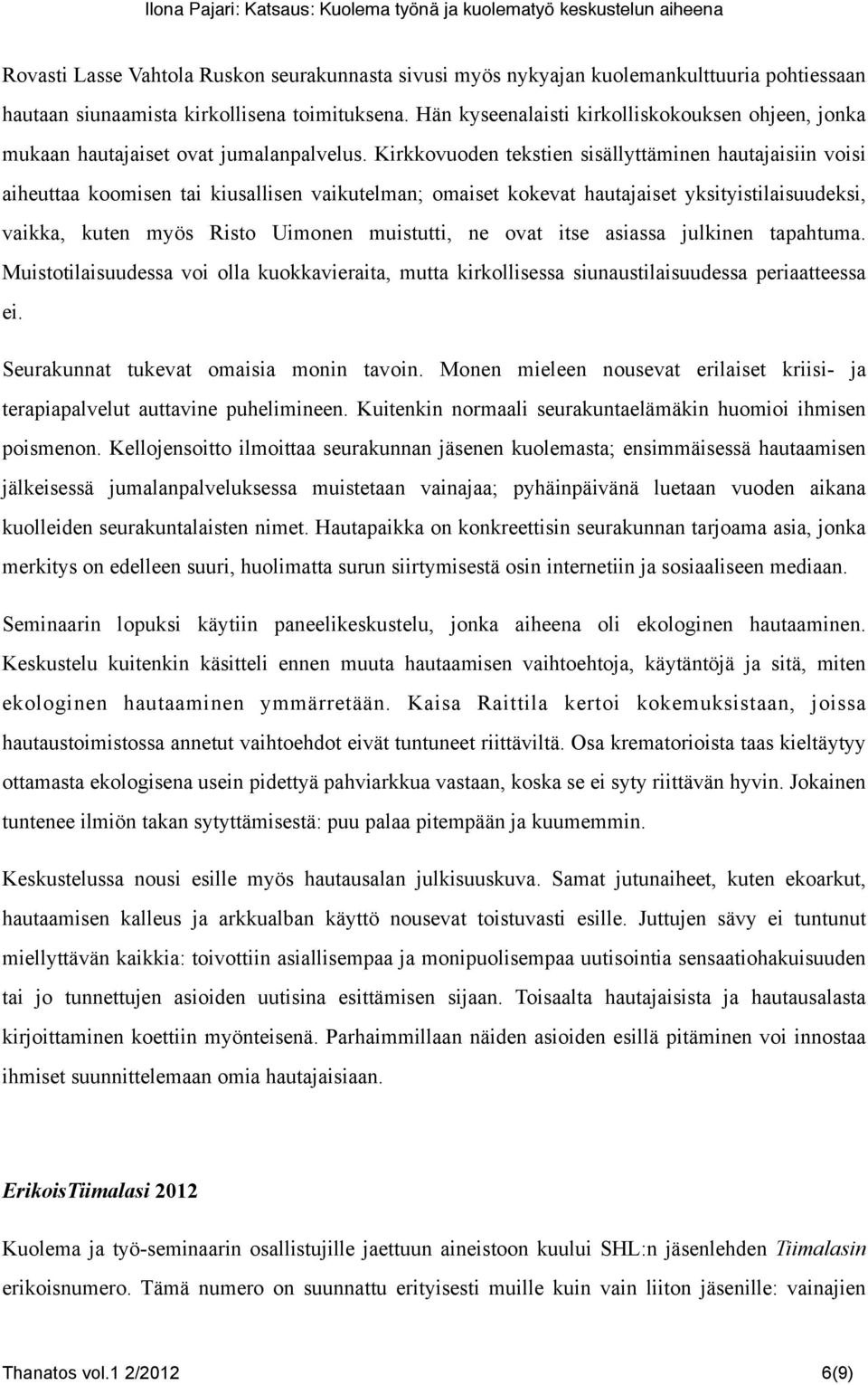 Kirkkovuoden tekstien sisällyttäminen hautajaisiin voisi aiheuttaa koomisen tai kiusallisen vaikutelman; omaiset kokevat hautajaiset yksityistilaisuudeksi, vaikka, kuten myös Risto Uimonen muistutti,
