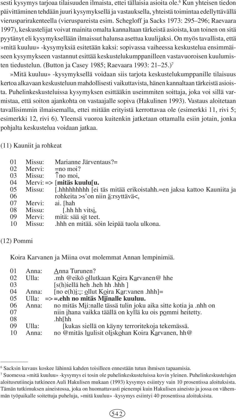 Schegloff ja Sacks 1973: 295 296; Raevaara 1997), keskustelijat voivat mainita omalta kannaltaan tärkeistä asioista, kun toinen on sitä pyytänyt eli kysymyksellään ilmaissut halunsa asettua