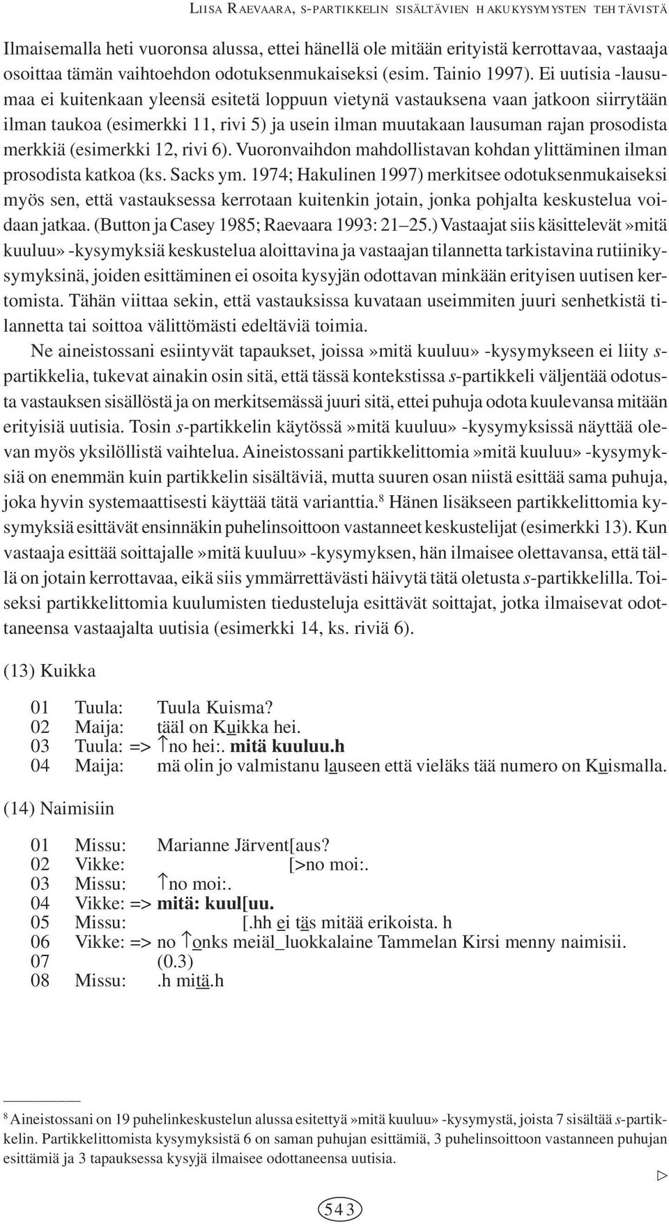 Ei uutisia -lausumaa ei kuitenkaan yleensä esitetä loppuun vietynä vastauksena vaan jatkoon siirrytään ilman taukoa (esimerkki 11, rivi 5) ja usein ilman muutakaan lausuman rajan prosodista merkkiä