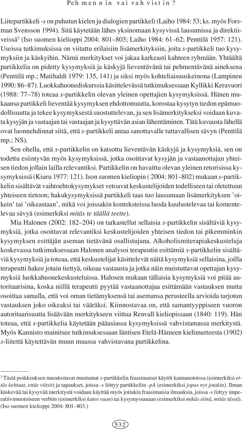 Useissa tutkimuksissa on viitattu erilaisiin lisämerkityksiin, joita s-partikkeli tuo kysymyksiin ja käskyihin. Nämä merkitykset voi jakaa karkeasti kahteen ryhmään.