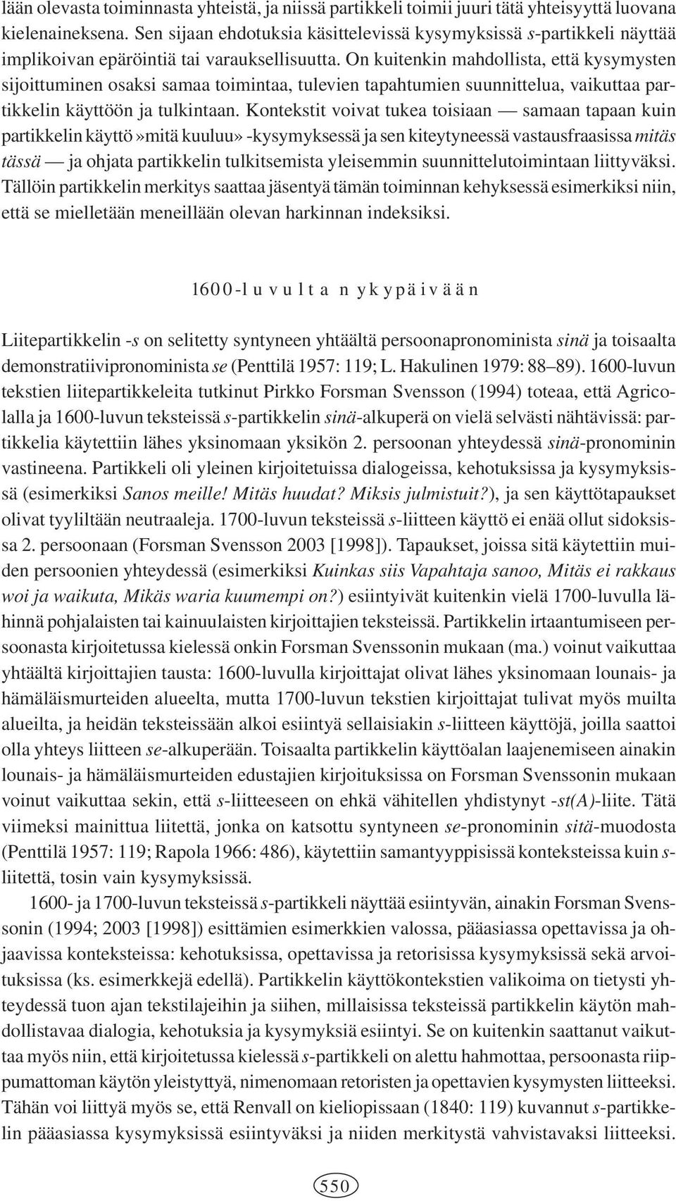 On kuitenkin mahdollista, että kysymysten sijoittuminen osaksi samaa toimintaa, tulevien tapahtumien suunnittelua, vaikuttaa partikkelin käyttöön ja tulkintaan.