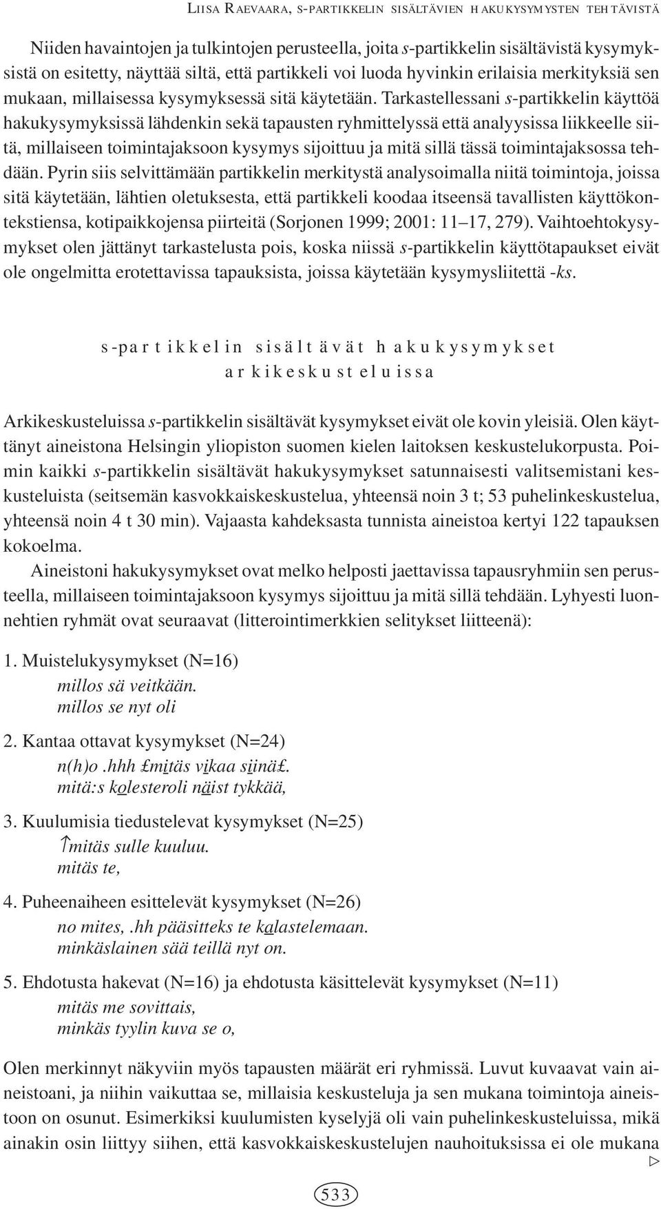 Tarkastellessani s-partikkelin käyttöä hakukysymyksissä lähdenkin sekä tapausten ryhmittelyssä että analyysissa liikkeelle siitä, millaiseen toimintajaksoon kysymys sijoittuu ja mitä sillä tässä