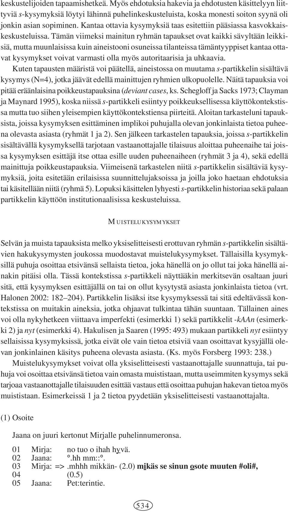 Tämän viimeksi mainitun ryhmän tapaukset ovat kaikki sävyltään leikkisiä, mutta muunlaisissa kuin aineistooni osuneissa tilanteissa tämäntyyppiset kantaa ottavat kysymykset voivat varmasti olla myös