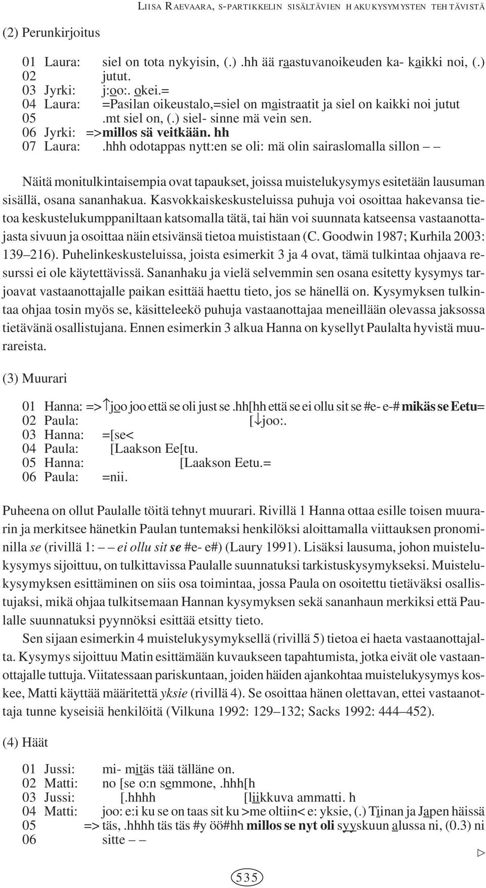 hhh odotappas nytt:en se oli: mä olin sairaslomalla sillon Näitä monitulkintaisempia ovat tapaukset, joissa muistelukysymys esitetään lausuman sisällä, osana sananhakua.