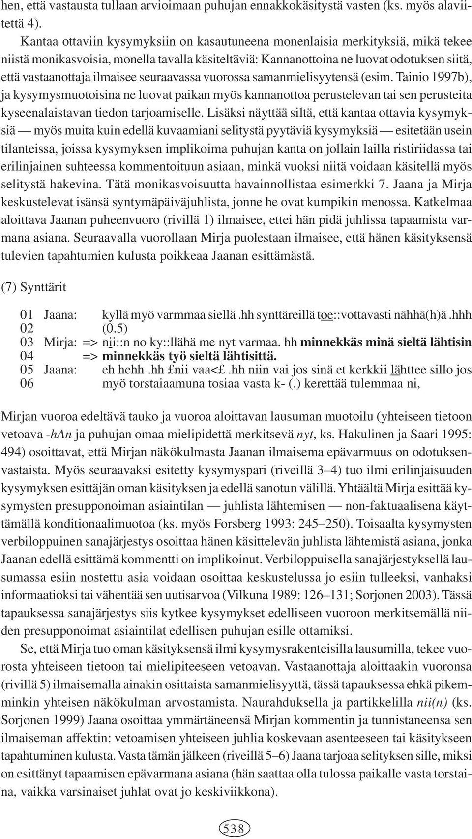 ilmaisee seuraavassa vuorossa samanmielisyytensä (esim. Tainio 1997b), ja kysymysmuotoisina ne luovat paikan myös kannanottoa perustelevan tai sen perusteita kyseenalaistavan tiedon tarjoamiselle.