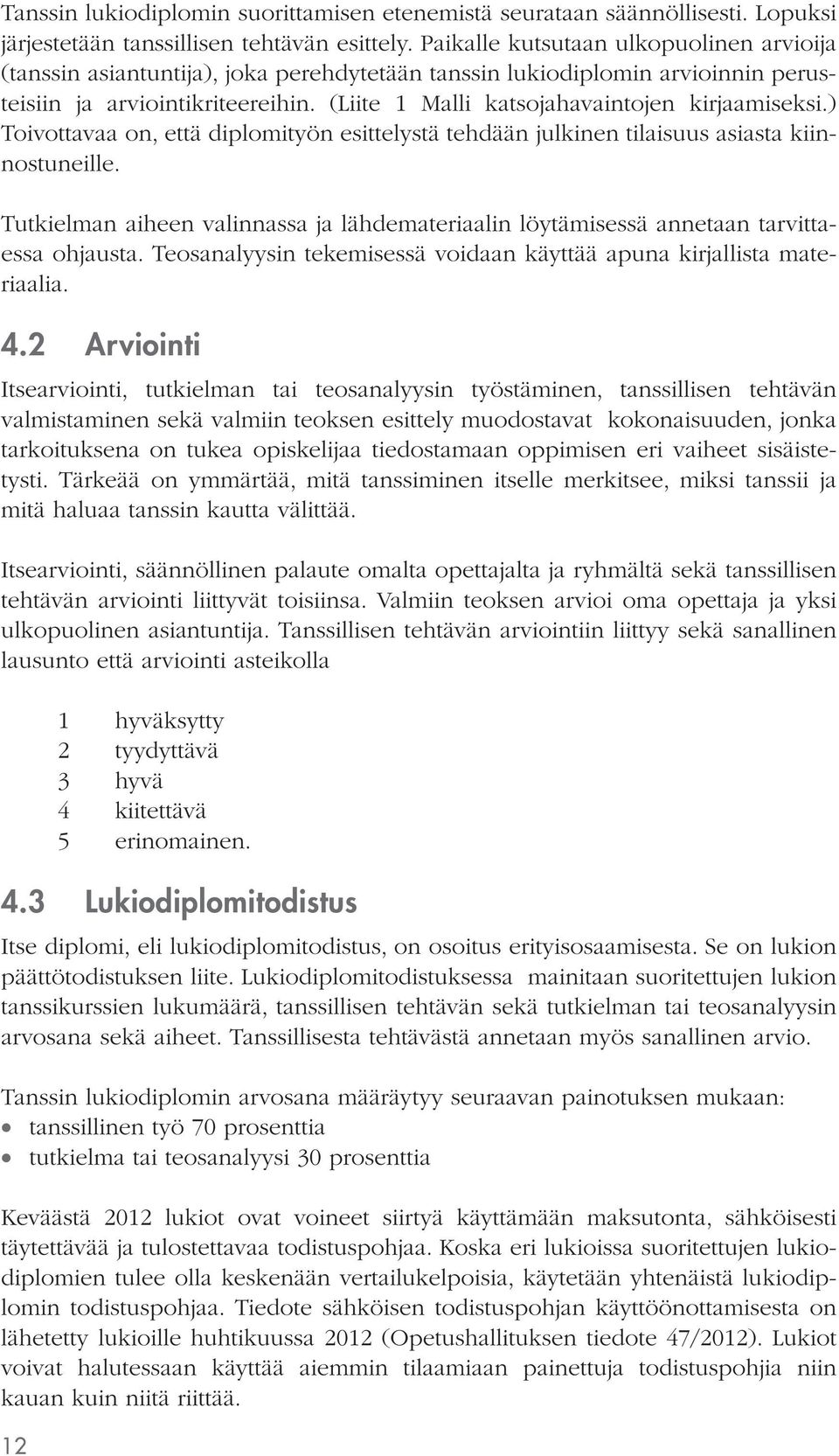 (Liite 1 Malli katsojahavaintojen kirjaamiseksi.) Toivottavaa on, että diplomityön esittelystä tehdään julkinen tilaisuus asiasta kiinnostuneille.