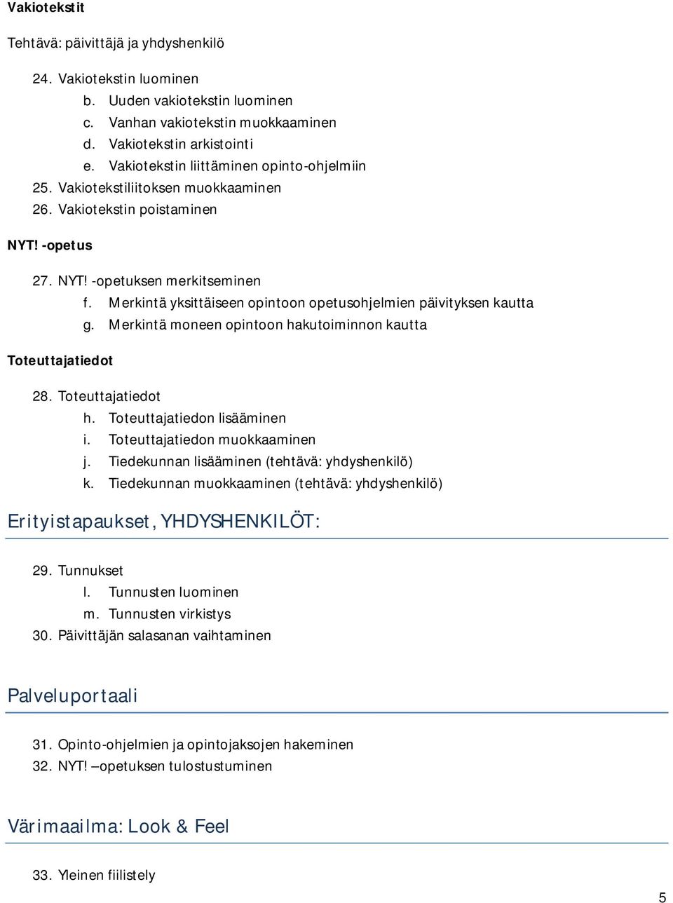 Merkintä yksittäiseen opintoon opetusohjelmien päivityksen kautta g. Merkintä moneen opintoon hakutoiminnon kautta Toteuttajatiedot 28. Toteuttajatiedot h. Toteuttajatiedon lisääminen i.