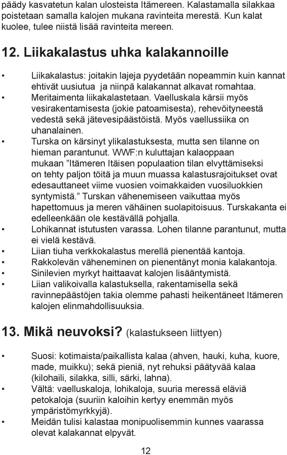 Vaelluskala kärsii myös vesirakentamisesta (jokie patoamisesta), rehevöityneestä vedestä sekä jätevesipäästöistä. Myös vaellussiika on uhanalainen.