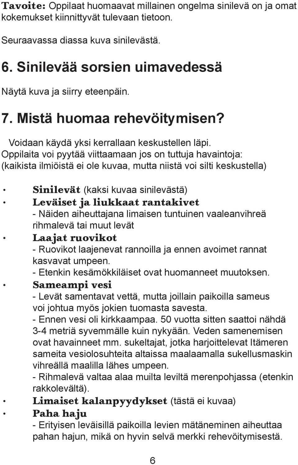 Oppilaita voi pyytää viittaamaan jos on tuttuja havaintoja: (kaikista ilmiöistä ei ole kuvaa, mutta niistä voi silti keskustella) Sinilevät (kaksi kuvaa sinilevästä) Leväiset ja liukkaat rantakivet -