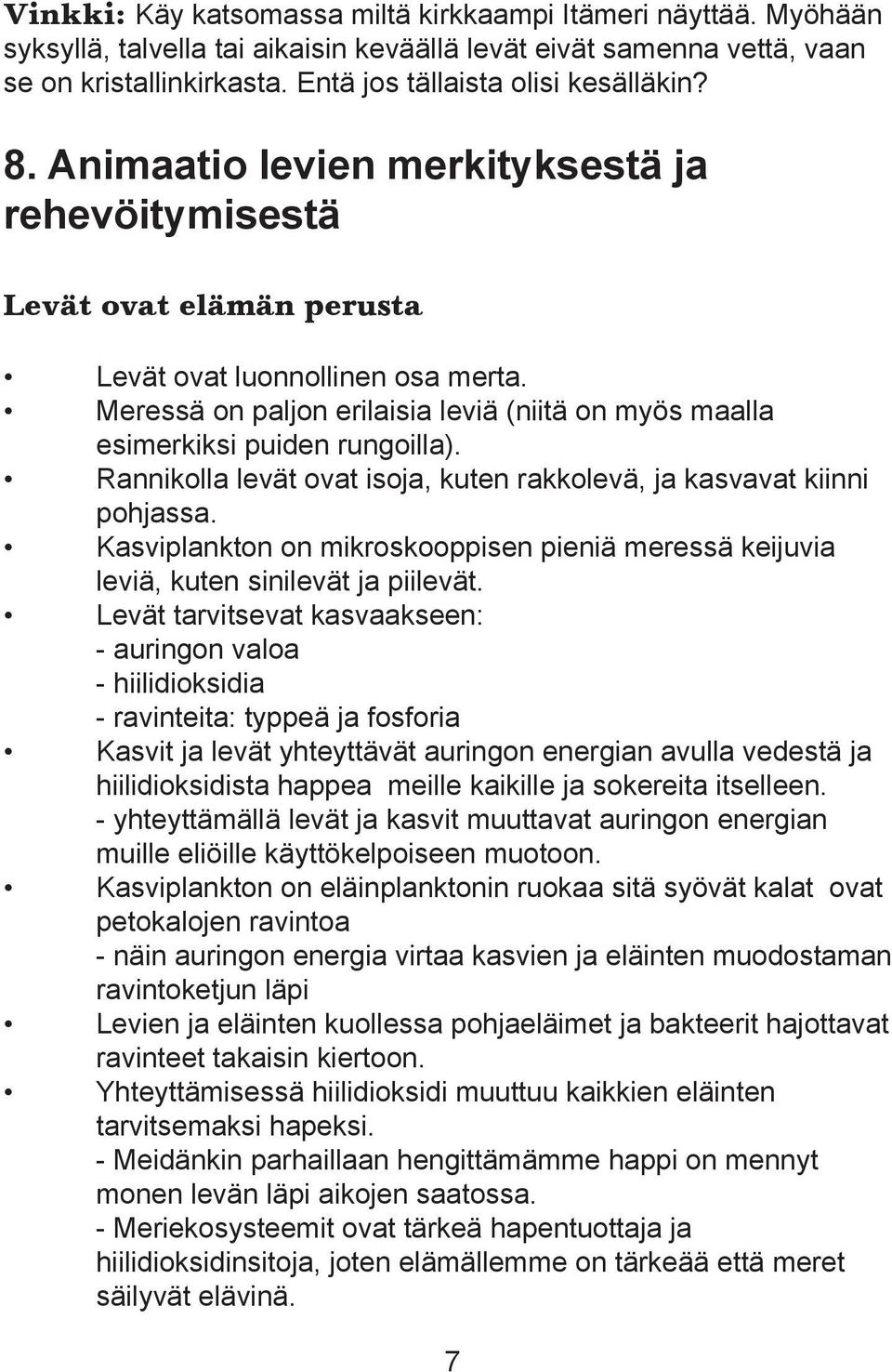 Meressä on paljon erilaisia leviä (niitä on myös maalla esimerkiksi puiden rungoilla). Rannikolla levät ovat isoja, kuten rakkolevä, ja kasvavat kiinni pohjassa.