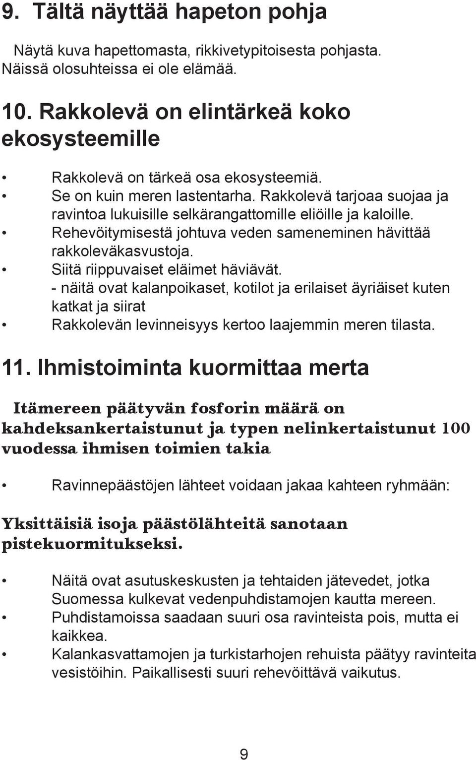 Rehevöitymisestä johtuva veden sameneminen hävittää rakkoleväkasvustoja. Siitä riippuvaiset eläimet häviävät.