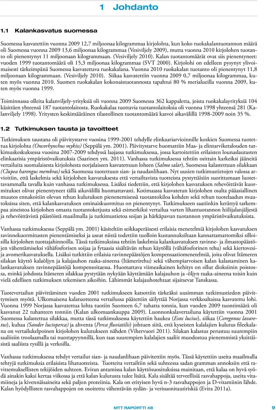 2009), mutta vuonna 2010 kirjolohen tuotanto oli pienentynyt 11 miljoonaan kilogrammaan. (Vesiviljely 2010).