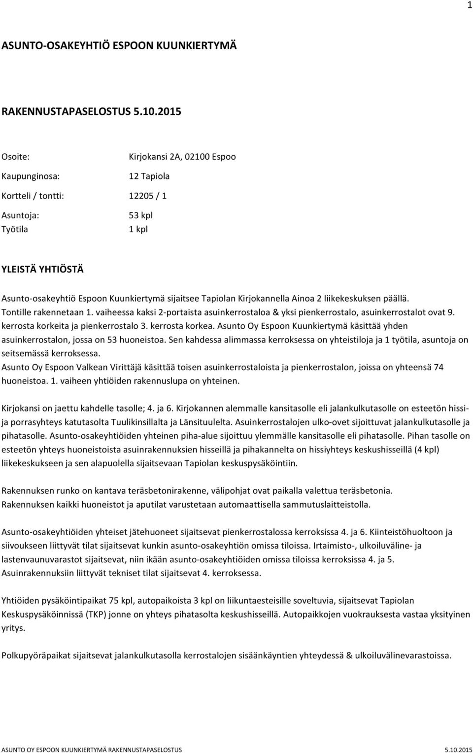 vaiheessa kaksi 2- portaista asuinkerrostaloa & yksi pienkerrostalo, asuinkerrostalot ovat 9. kerrosta korkeita ja pienkerrostalo 3. kerrosta korkea.