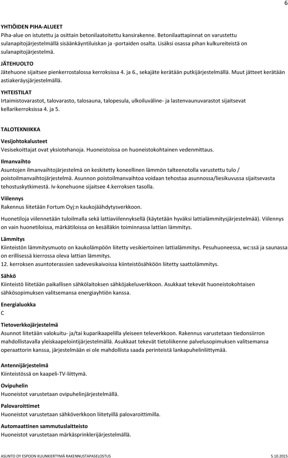 Muut jätteet kerätään astiakeräysjärjestelmällä. YHTEISTILAT Irtaimistovarastot, talovarasto, talosauna, talopesula, ulkoiluväline- ja lastenvaunuvarastot sijaitsevat kellarikerroksissa 4. ja 5.