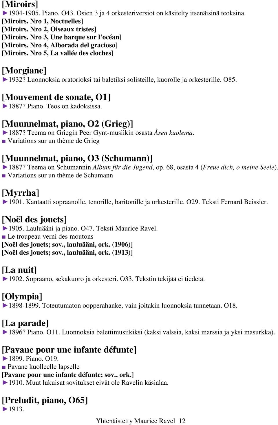 Luonnoksia oratorioksi tai baletiksi solisteille, kuorolle ja orkesterille. O85. [Mouvement de sonate, O1] 1887? Piano. Teos on kadoksissa. [Muunnelmat, piano, O2 (Grieg)] 1887?