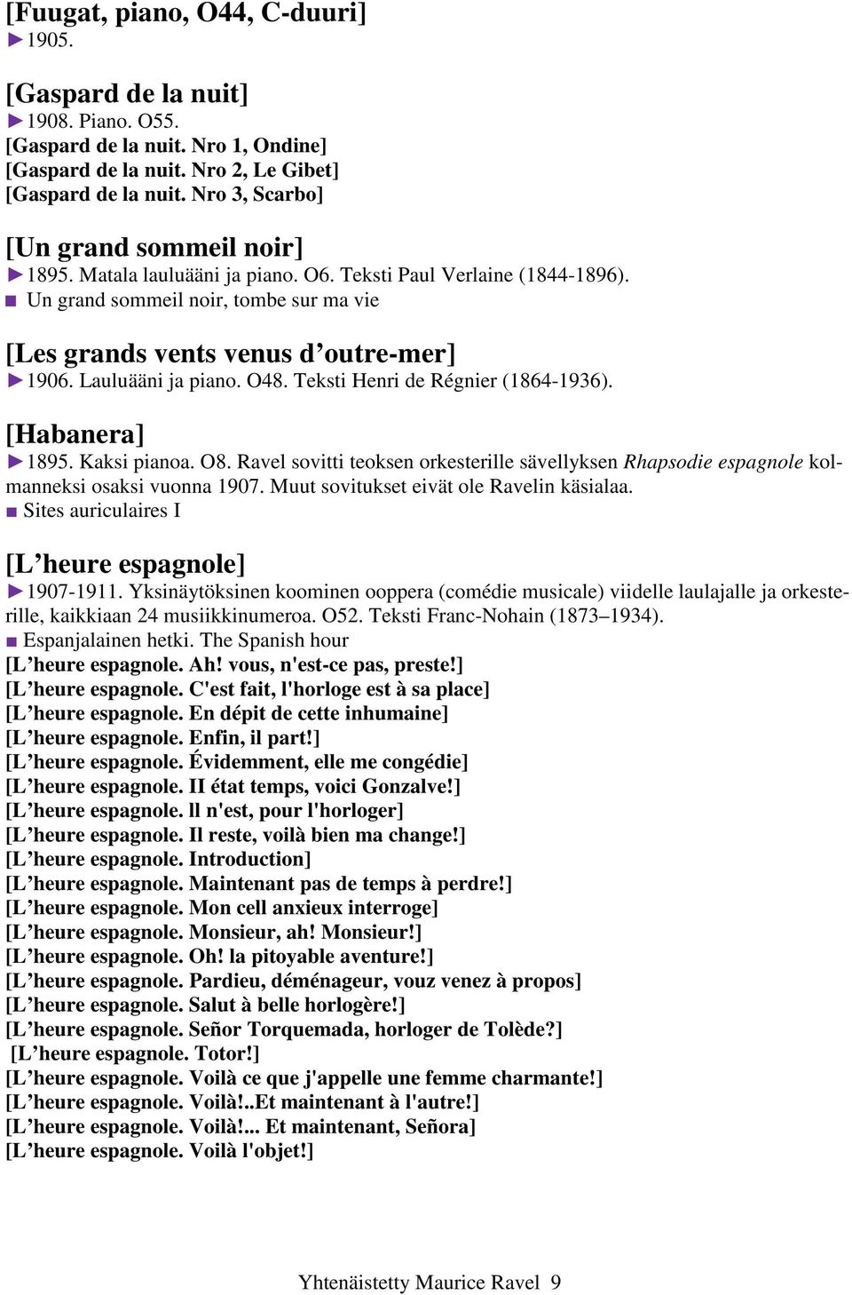 Lauluääni ja piano. O48. Teksti Henri de Régnier (1864-1936). [Habanera] 1895. Kaksi pianoa. O8. Ravel sovitti teoksen orkesterille sävellyksen Rhapsodie espagnole kolmanneksi osaksi vuonna 1907.