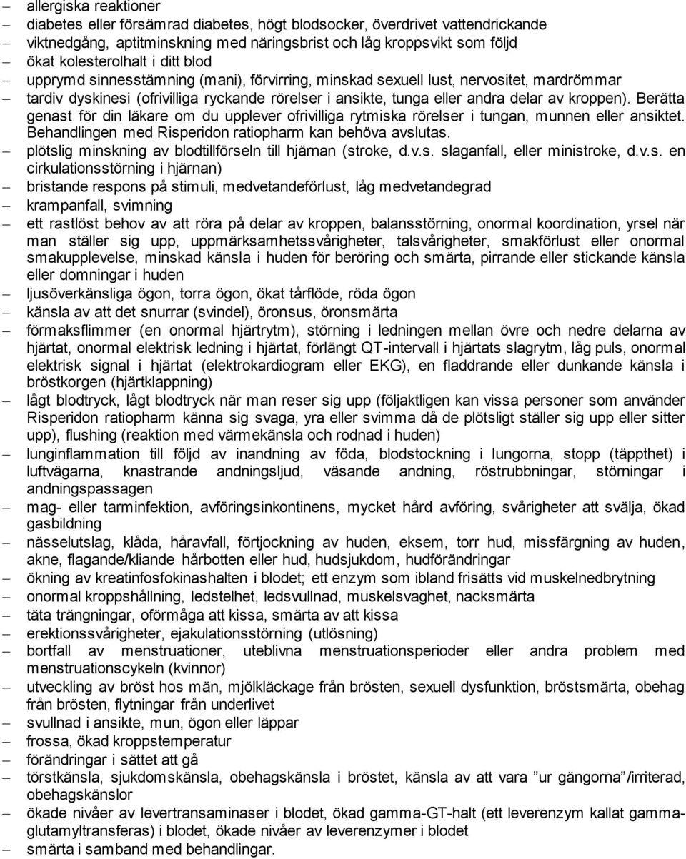 Berätta genast för din läkare om du upplever ofrivilliga rytmiska rörelser i tungan, munnen eller ansiktet. Behandlingen med Risperidon ratiopharm kan behöva avslutas.