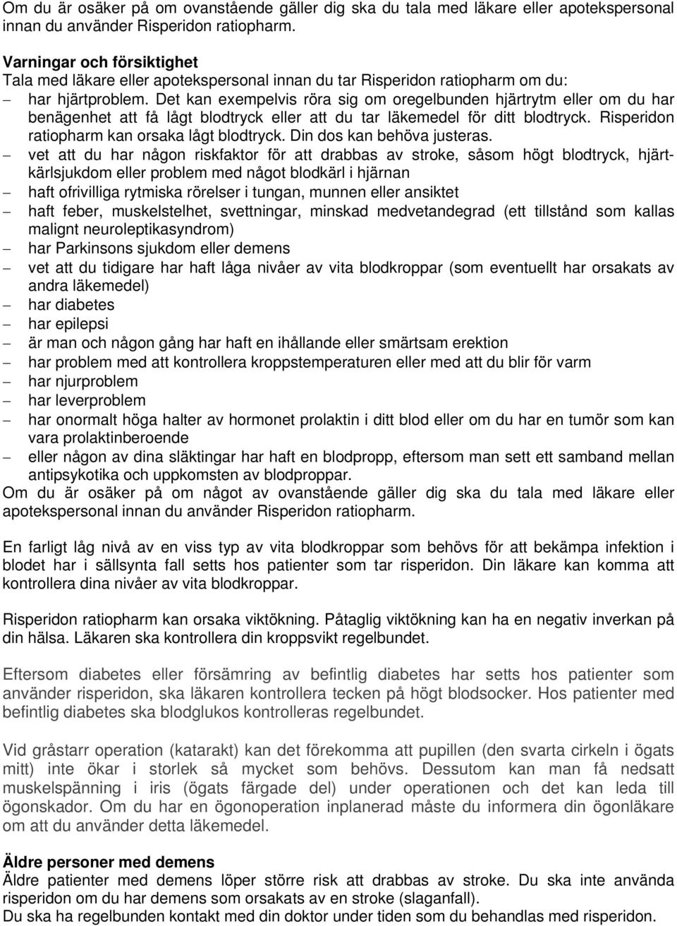 Det kan exempelvis röra sig om oregelbunden hjärtrytm eller om du har benägenhet att få lågt blodtryck eller att du tar läkemedel för ditt blodtryck. Risperidon ratiopharm kan orsaka lågt blodtryck.