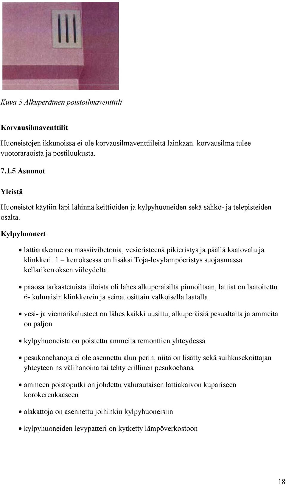 Kylpyhuoneet lattiarakenne on massiivibetonia, vesieristeenä pikieristys ja päällä kaatovalu ja klinkkeri. 1 kerroksessa on lisäksi Toja-levylämpöeristys suojaamassa kellarikerroksen viileydeltä.