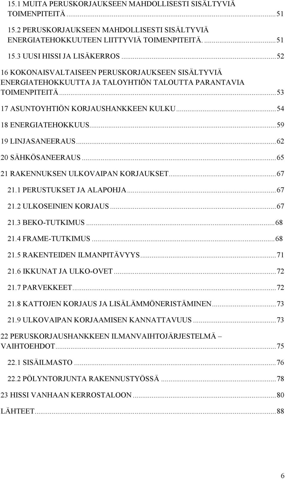 .. 59 19 LINJASANEERAUS... 62 20 SÄHKÖSANEERAUS... 65 21 RAKENNUKSEN ULKOVAIPAN KORJAUKSET... 67 21.1 PERUSTUKSET JA ALAPOHJA... 67 21.2 ULKOSEINIEN KORJAUS... 67 21.3 BEKO-TUTKIMUS... 68 21.