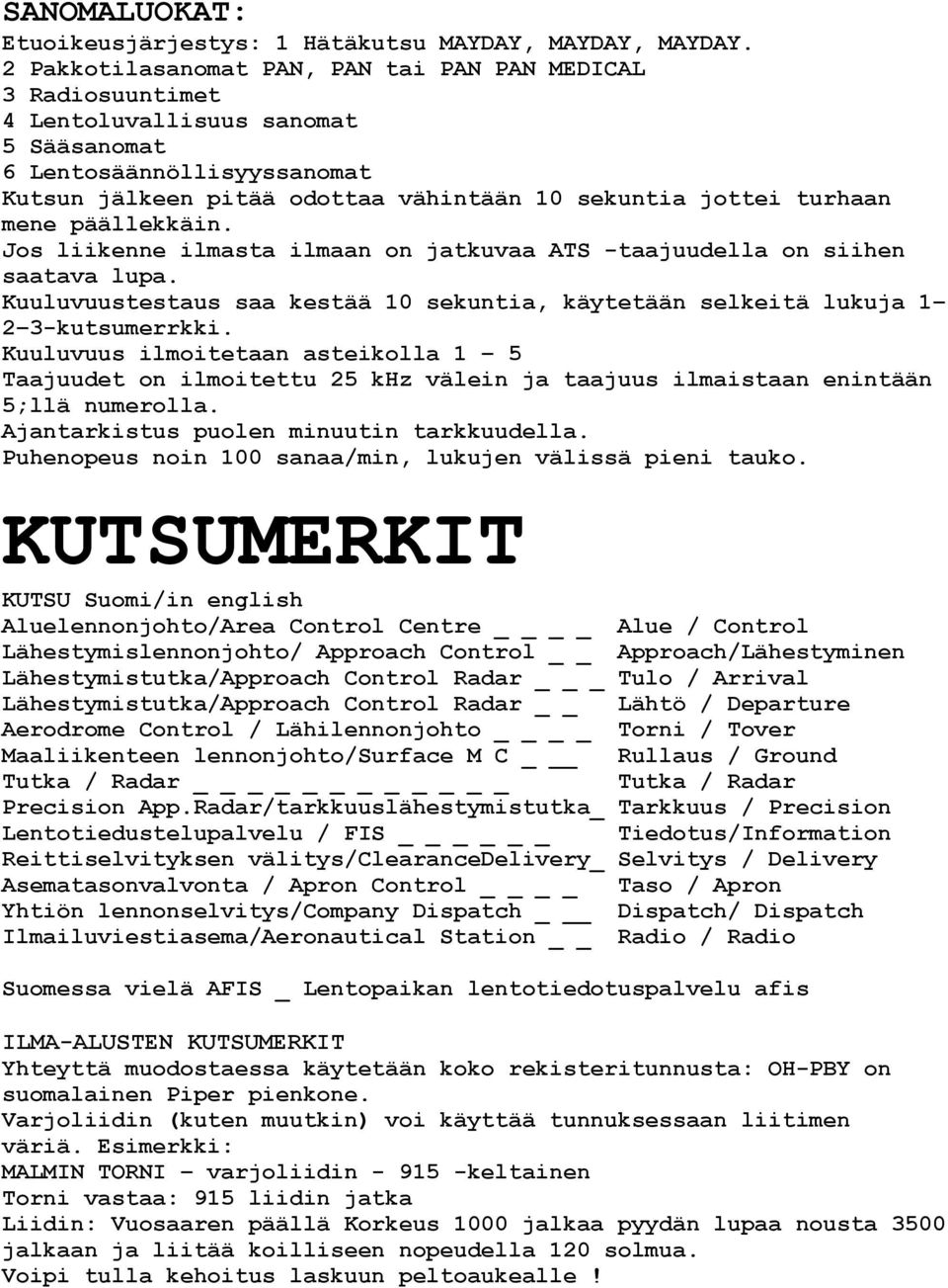 mene päällekkäin. Jos liikenne ilmasta ilmaan on jatkuvaa ATS -taajuudella on siihen saatava lupa. Kuuluvuustestaus saa kestää 10 sekuntia, käytetään selkeitä lukuja 1 2 3-kutsumerrkki.