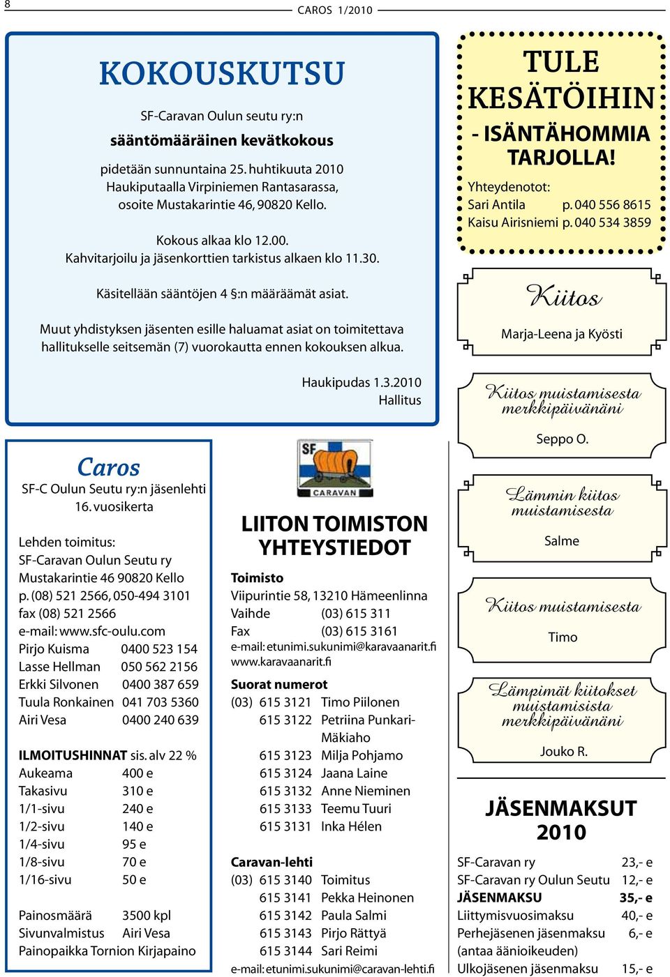 Käsitellään sääntöjen 4 :n määräämät asiat. Muut yhdistyksen jäsenten esille haluamat asiat on toimitettava hallitukselle seitsemän (7) vuorokautta ennen kokouksen alkua. Haukipudas 1.3.