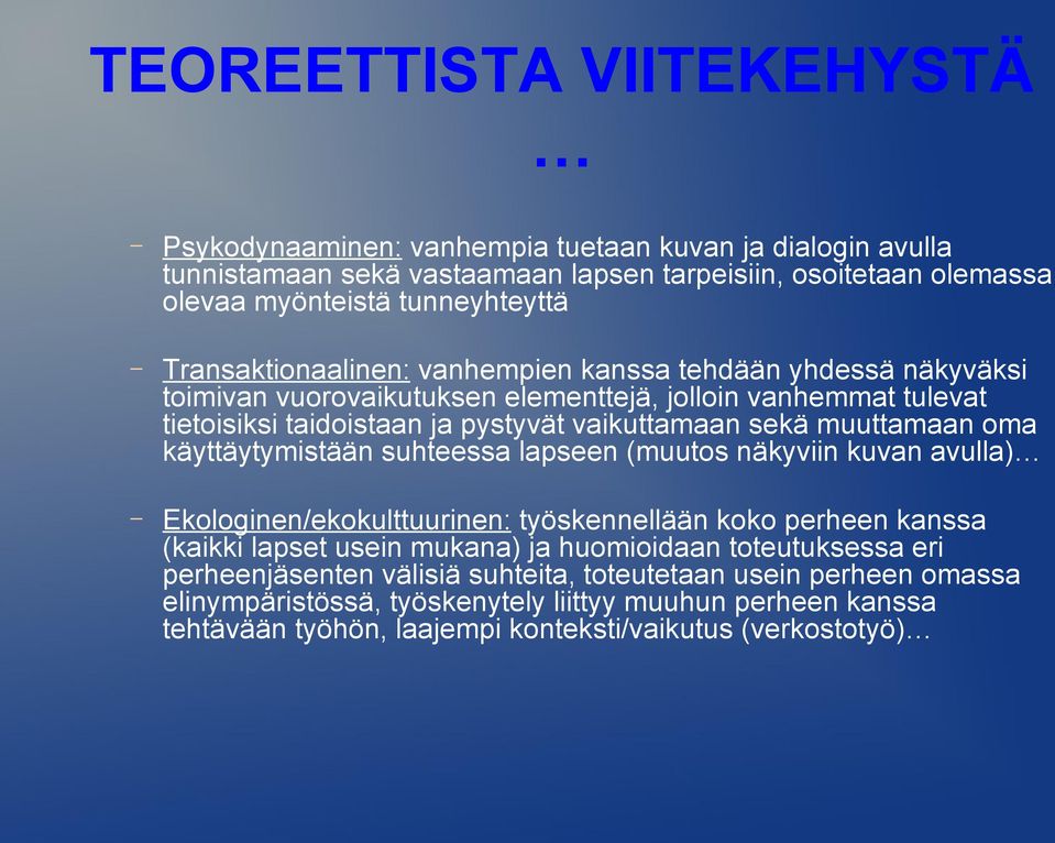 muuttamaan oma käyttäytymistään suhteessa lapseen (muutos näkyviin kuvan avulla) Ekologinen/ekokulttuurinen: työskennellään koko perheen kanssa (kaikki lapset usein mukana) ja huomioidaan
